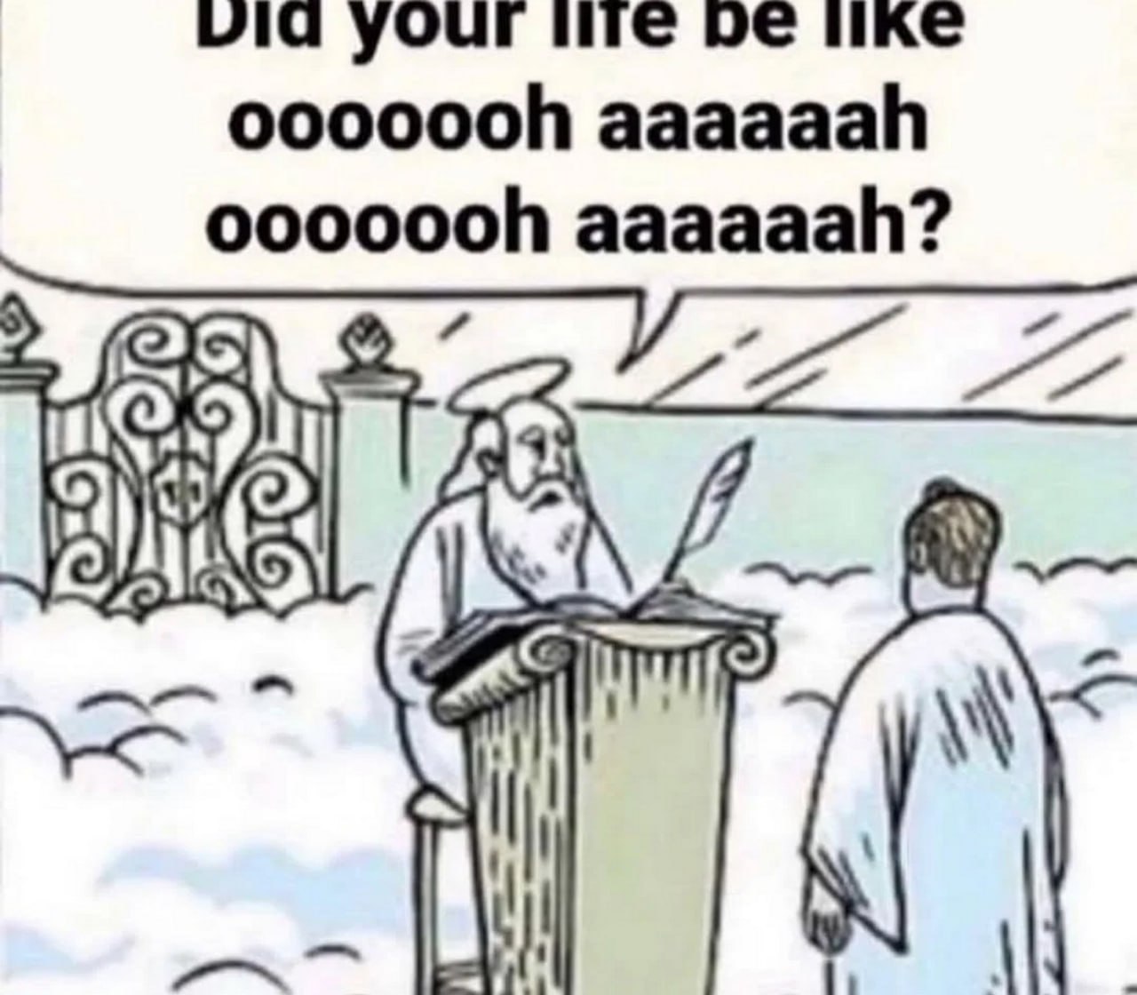 Did your life be like oooooh aaaaaah oooooh aaaaaah? Бог спрашивает человека, была ли его жизнь похожа на «oooooh aaaaaah» на небесах.