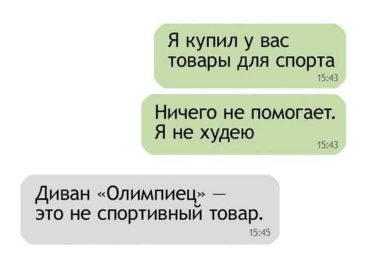 Диван «Олимпиец» — это не спортивный товар Мем с перепиской, где человек жалуется, что купленные им спортивные товары не помогают похудеть, а в ответ ему сообщают, что диван «Олимпиец» — это не спортивный товар.