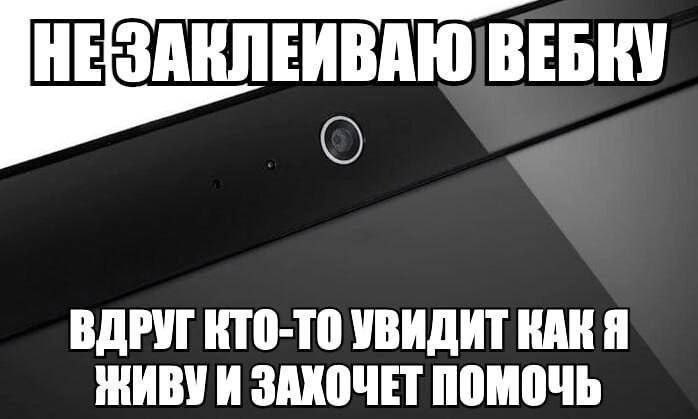 Не заклеиваю вебку Веб-камера на черном экране ноутбука с надписью «Не заклеиваю вебку. Вдруг кто-то увидит как я живу и захочет помочь»