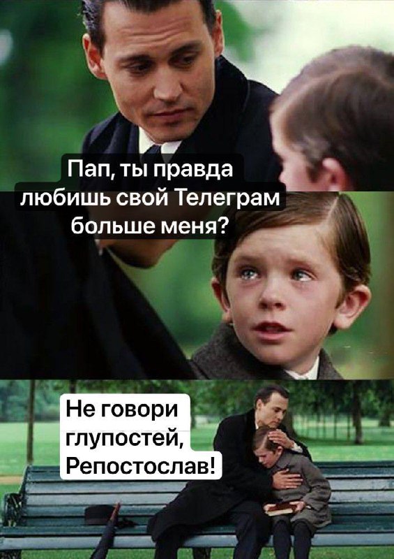 Пап, ты правда любишь свой Телеграм больше меня Мем с Джонни Деппом и Фредди Хаймором из фильма «Волшебная страна», где ребенок спрашивает отца, любит ли он Телеграм больше, чем его, а отец отвечает: «Не говори глупостей, Репостослав!»