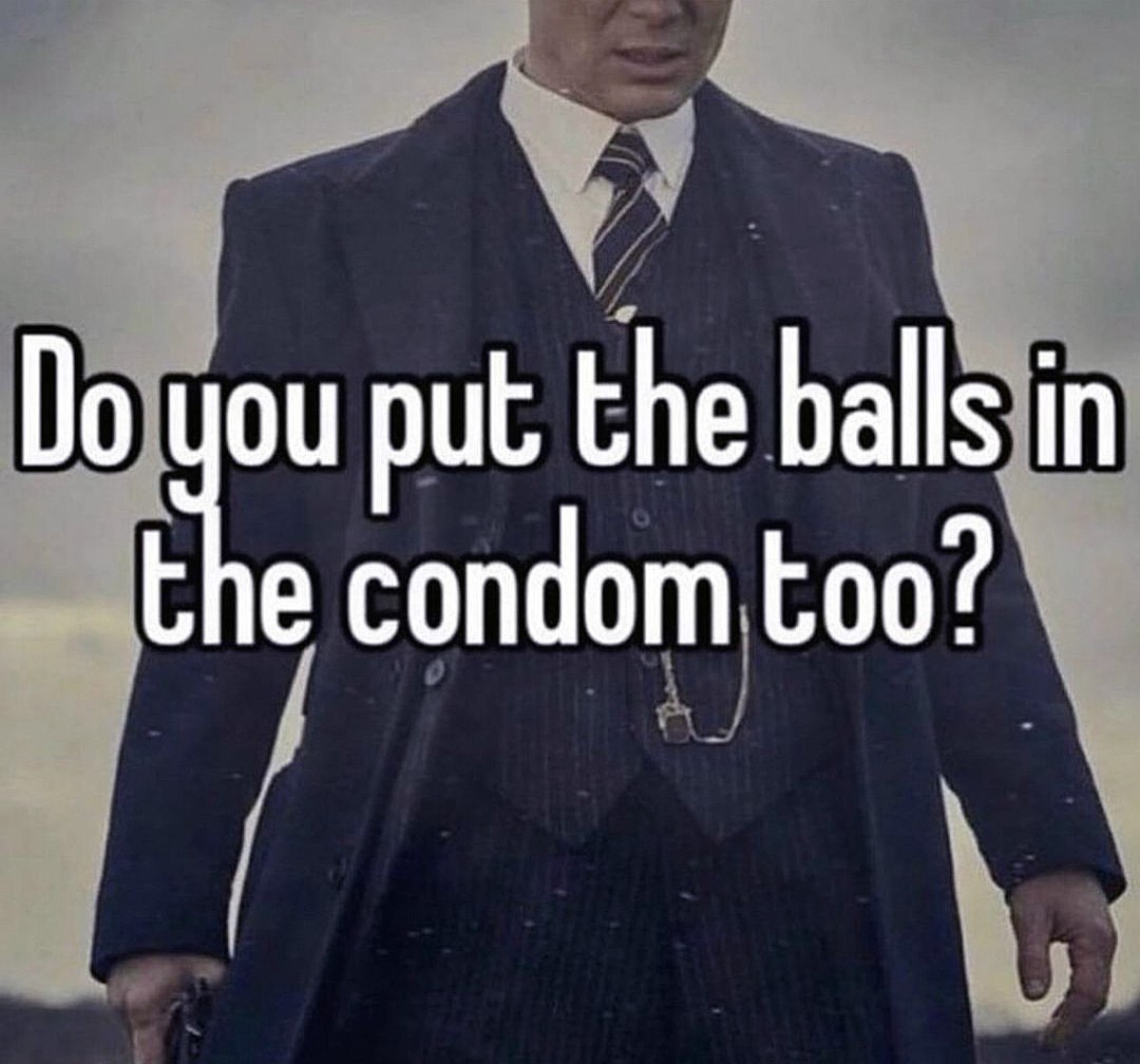 Do you put the balls in the condom too Персонаж из «Острых козырьков» с надписью: «Вы тоже засовываете яйца в презерватив?»