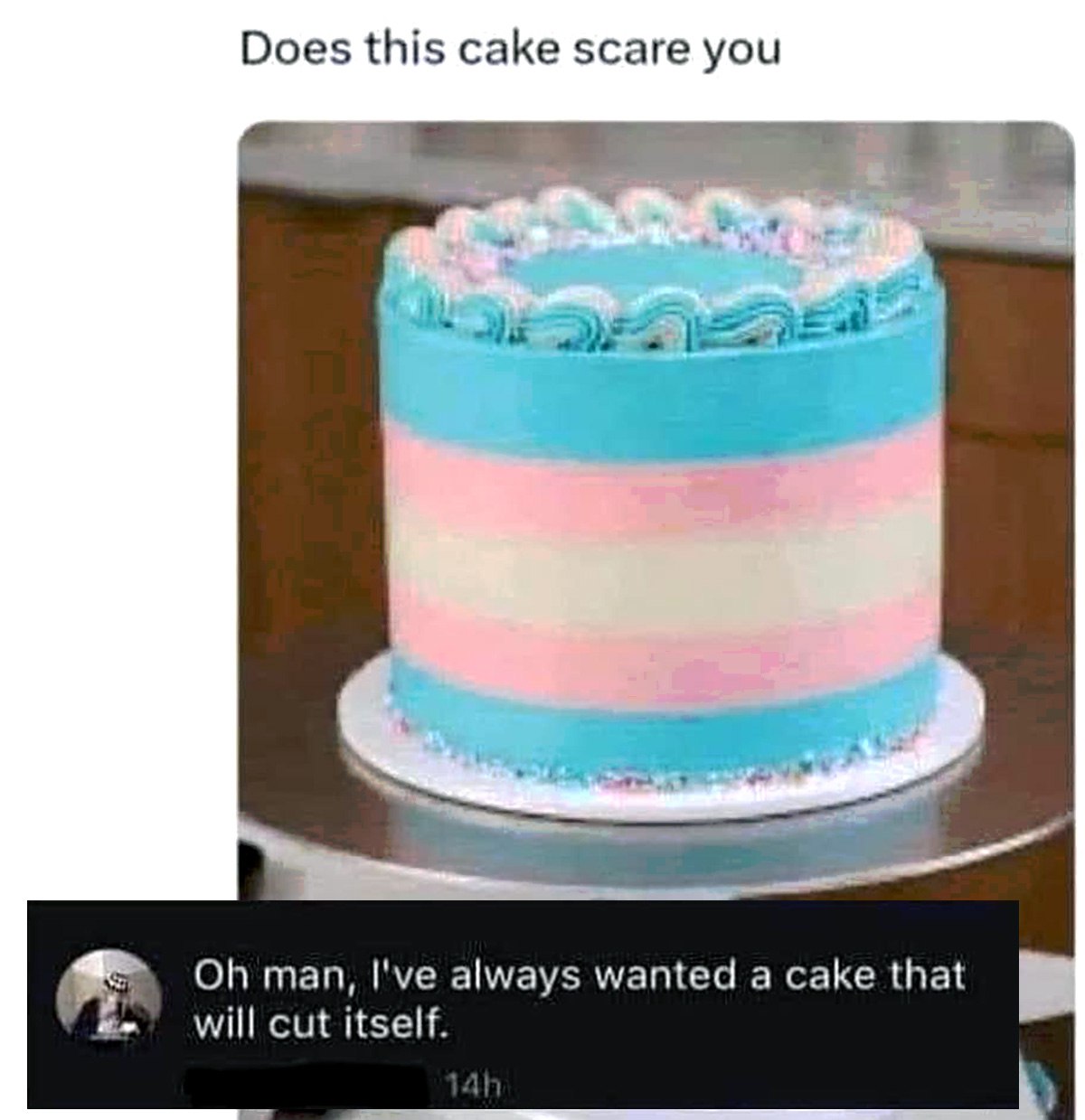 Does this cake scare you Мем с тортом в цветах трансгендерного флага и комментарием "Oh man, I've always wanted a cake that will cut itself".