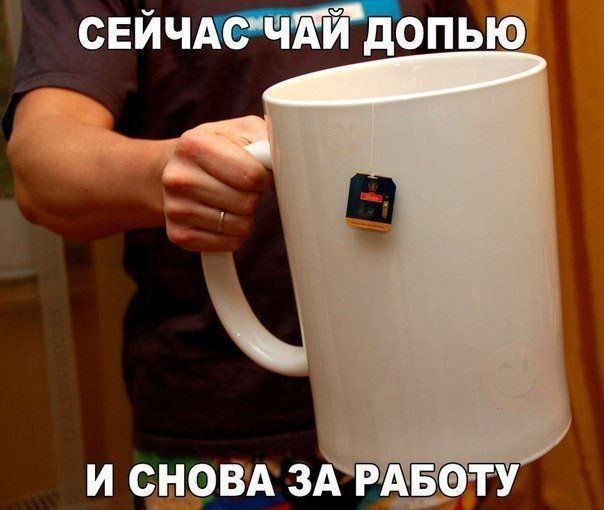 Допью чай и снова за работу Человек держит огромную белую кружку с заварочным пакетиком, на которой виден смайлик. Сверху и снизу надпись: «Сейчас чай допью. И снова за работу».