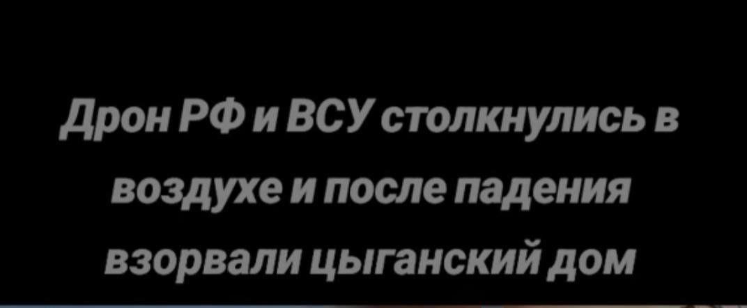 Дрон РФ и ВСУ столкнулись Дрон РФ и ВСУ столкнулись в воздухе и после падения взорвали цыганский дом