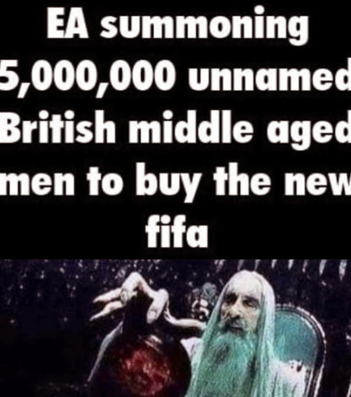 EA summoning 5,000,000 unnamed British middle aged men to buy the new fifa Саруман вызывает 5 миллионов британских мужчин среднего возраста для покупки новой FIFA.