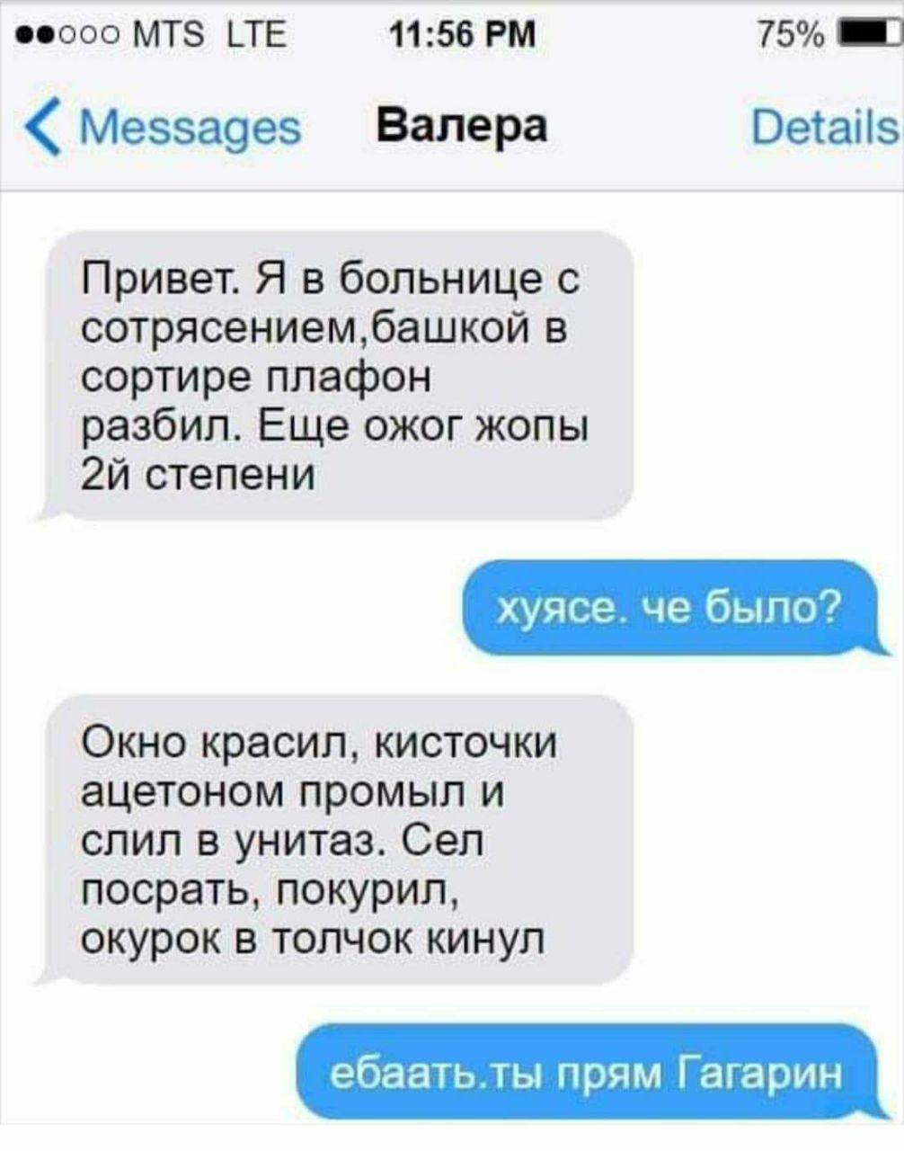 Ебаать, ты прям Гагарин Переписка про Валеру, который получил сотрясение и ожог задницы, выбросив окурок в унитаз с ацетоном