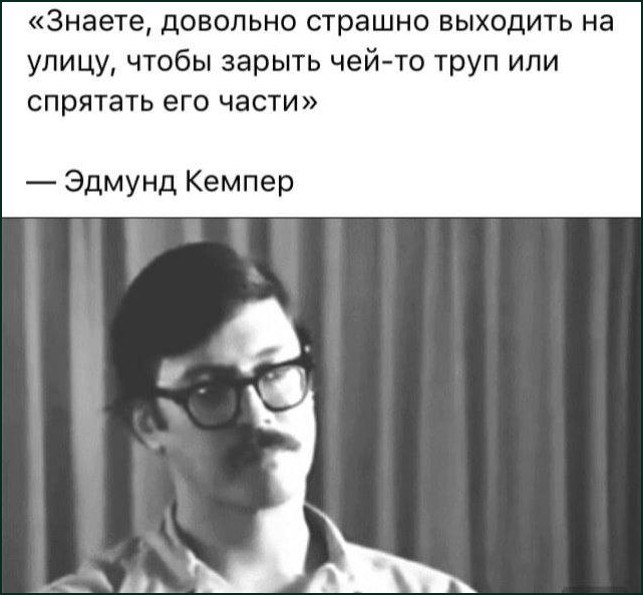Мрачная цитата Эдмунда Кемпера о том, как страшно выходить на улицу, чтобы закопать труп или спрятать его части, с ироничной реакцией мужчины в очках.
