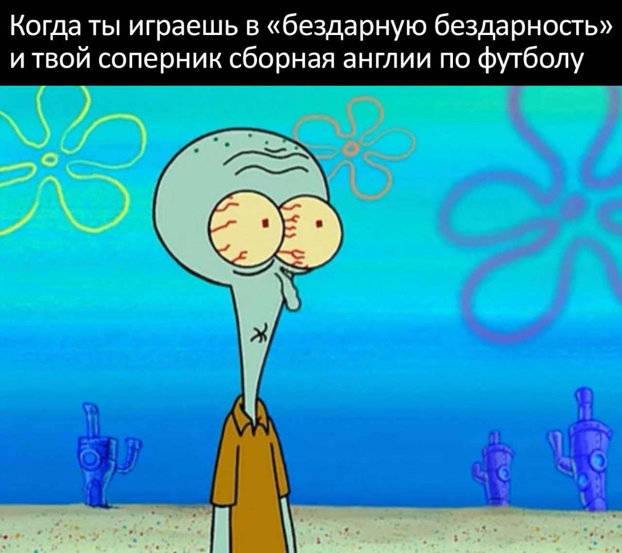 Сквидвард и сборная Англии по футболу Мем с персонажем Сквидвардом из мультфильма «Губка Боб Квадратные Штаны», который выглядит очень напряженным и усталым, с покрасневшими глазами, и подписью: «Когда ты играешь в «бездарную бездарность» и твой соперник сборная англии по футболу».