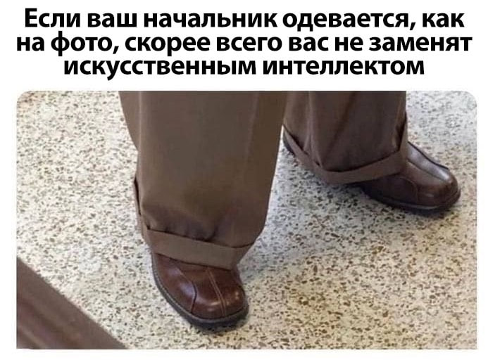 Если ваш начальник одевается как на фото, скорее всего вас не заменят искусственным интеллектом Мем с подвернутыми брюками и подписью про начальника и искусственный интеллект