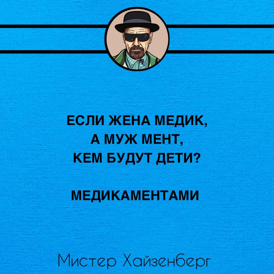 Если жена медик, а муж мент Если жена медик, а муж мент, кем будут дети? Ответ: медикаментами. Мистер Хайзенберг.