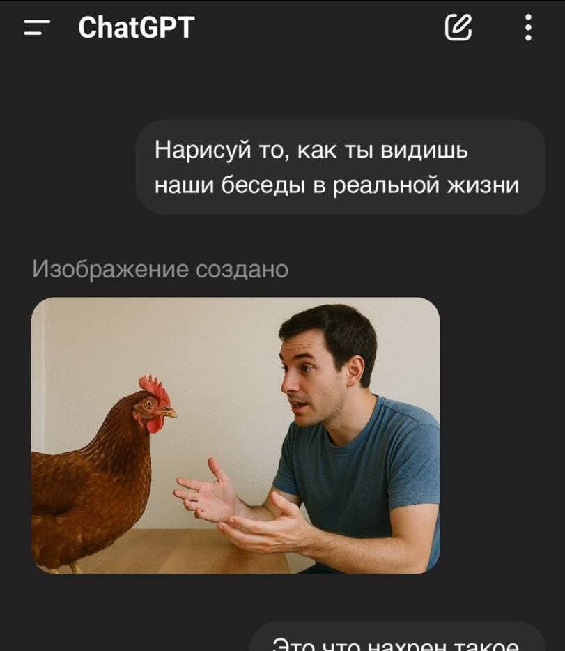 Это что нахрен такое Мем с диалогом из ChatGPT, где пользователь просит нейросеть нарисовать их беседы в реальной жизни, а в ответ получает изображение мужчины, разговаривающего с курицей на столе.