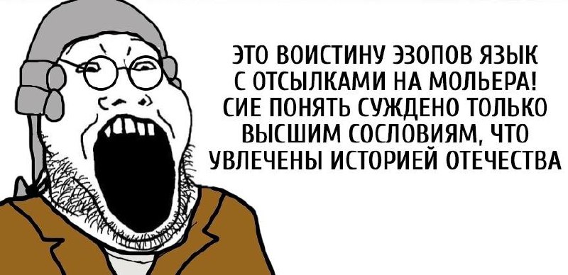 Это поистину эзопов язык с отсылками на мольера Это поистину эзопов язык с отсылками на мольера! Сие понять суждено только высшим сословиям, что увлечены историей отечества