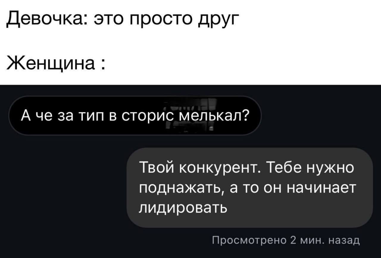 Это просто друг а че за тип в сторис мелькал Мем про девушку, которая говорит, что парень просто друг, но в личных сообщениях ей пишет «женщина», что это её конкурент и ей нужно поднажать, а то он начинает лидировать.