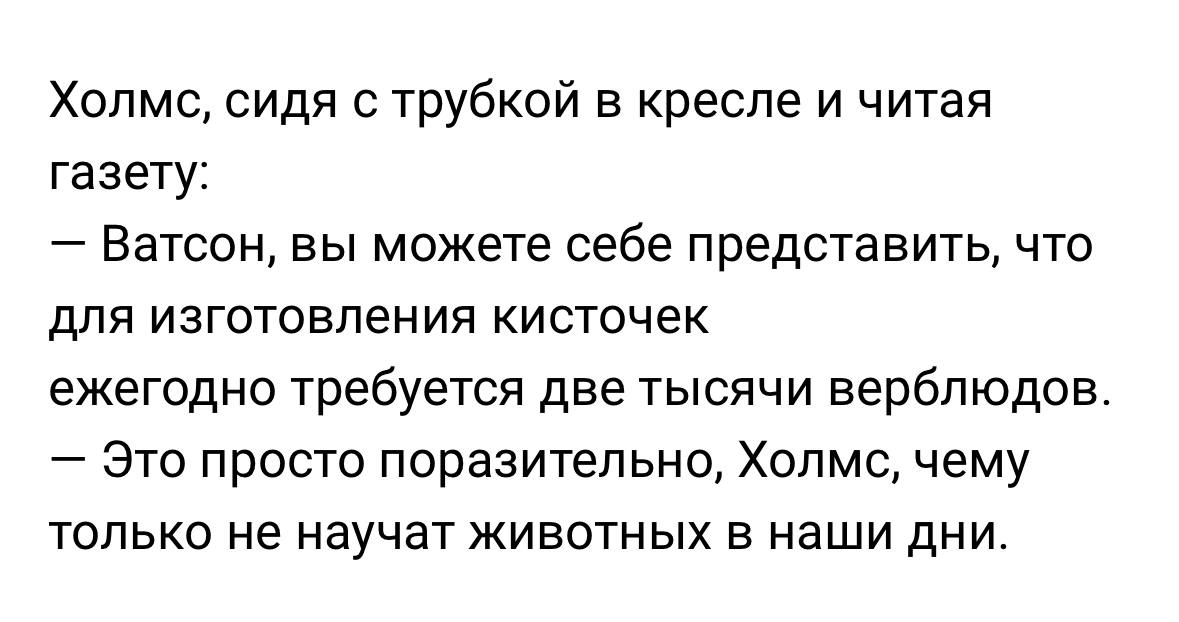 Это просто поразительно, Холмс, чему только не научат животных Мем, где Холмс читает газету и сообщает Ватсону, что для изготовления кисточек ежегодно требуется две тысячи верблюдов, на что Ватсон отвечает: "Это просто поразительно, Холмс, чему только не научат животных в наши дни".
