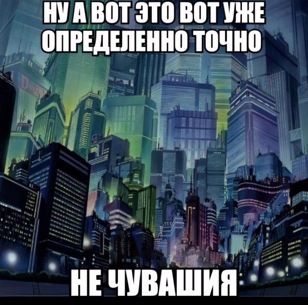 Это точно не Чувашия Город из аниме-фильма «Призрак в доспехах» с подписью «Ну а вот это вот уже определенно точно не Чувашия»