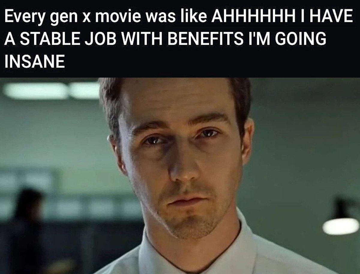 Every gen x movie was like AHHHHHHH I HAVE A STABLE JOB Мем с кадром из фильма «Бойцовский клуб» и надписью о том, как фильмы поколения Х воспринимали стабильную работу.