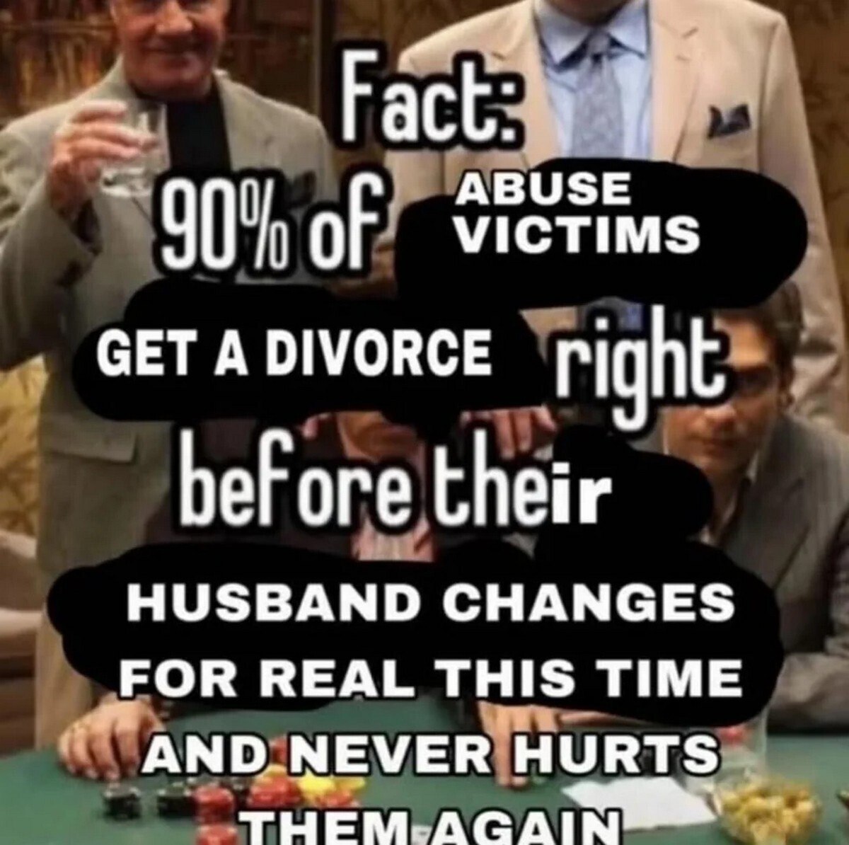 Fact: 90% of abuse victims get a divorce right before their husband changes for real this time Мужчины играют в покер с надписью "Fact: 90% of abuse victims get a divorce right before their husband changes for real this time and never hurts them again"