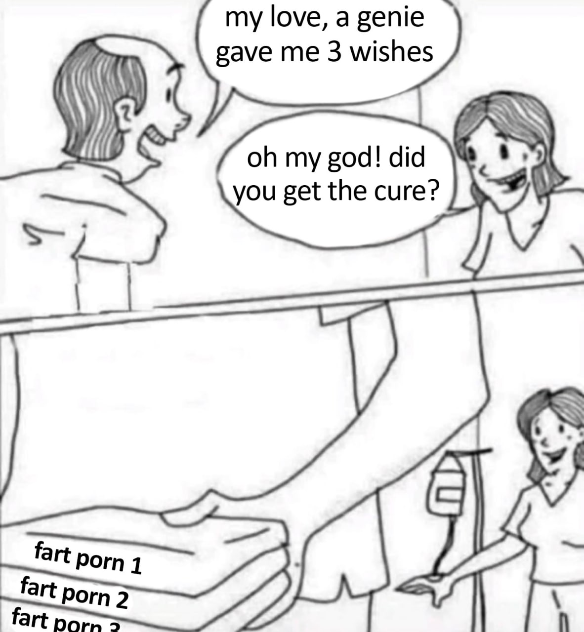Fart porn 1, 2, 3 Мужчина, лежащий в больнице, сообщил своей жене, что джинн дал ему три желания, на что она спросила, получил ли он лекарство. Он же загадал "пердёж порно 1, 2, 3".