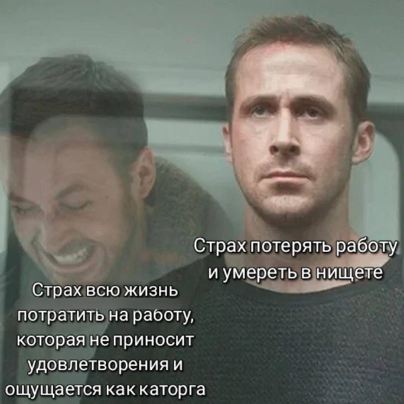 Страх потерять работу и умереть в нищете Две версии Райана Гослинга с подписями «Страх потерять работу и умереть в нищете» и «Страх всю жизнь потратить на работу, которая не приносит удовлетворения и ощущается как каторга».