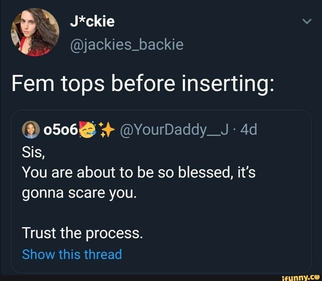 Скриншот твита с фразой «Fem tops before inserting» и ответом «Sis, you are about to be so blessed, it’s gonna scare you. Trust the process»