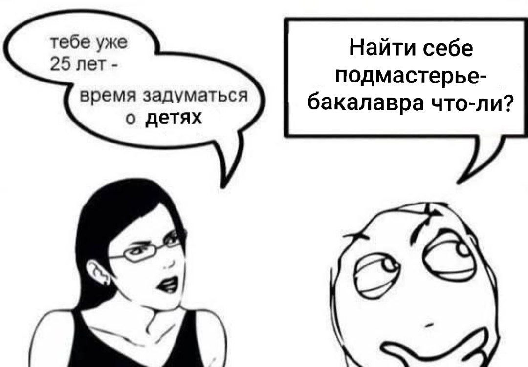 Найти себе подмастерье-бакалавра что-ли Мем о том, как девушка говорит парню, что в 25 лет пора задуматься о детях, а он отвечает: "Найти себе подмастерье-бакалавра что-ли?"