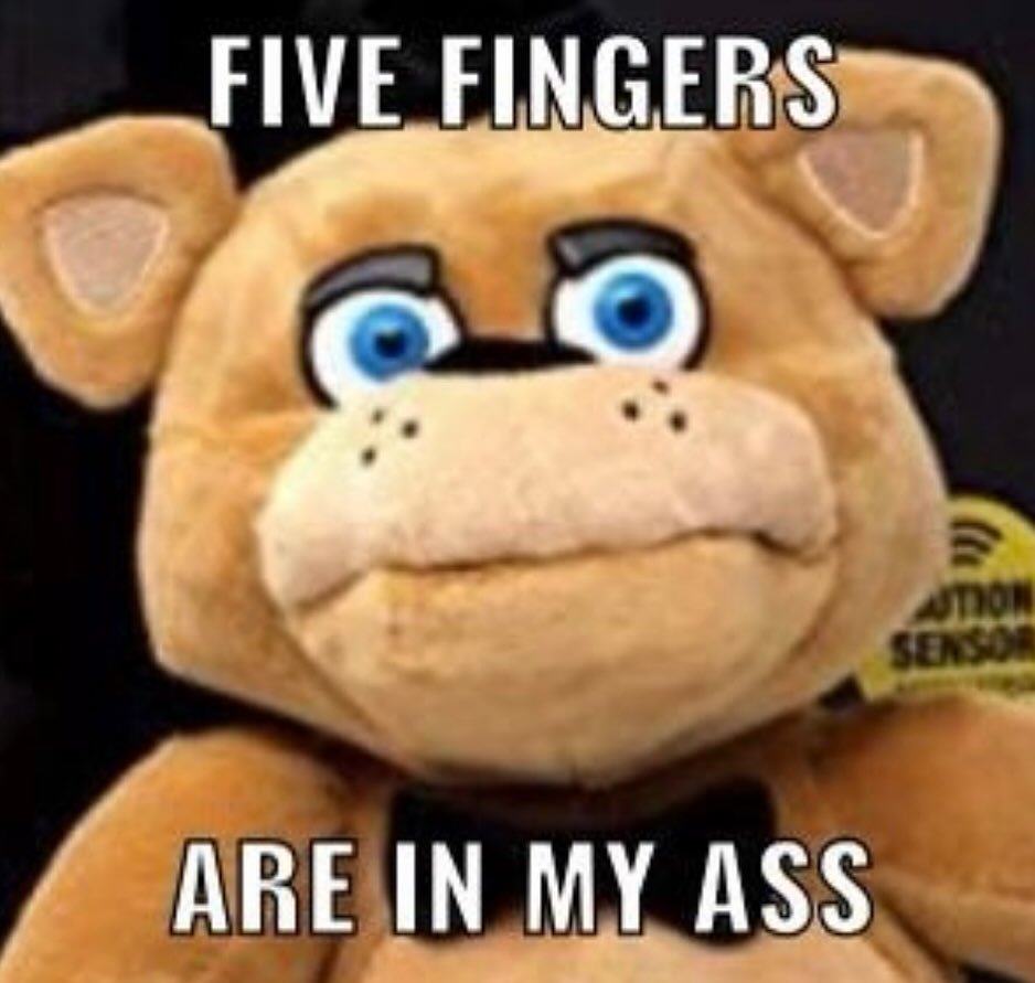 Five fingers are in my ass Мем с плюшевым Медведем Фредди из игры Five Nights at Freddy's (FNAF), который в шоке смотрит на зрителя, а сверху и снизу от него расположены надписи.
