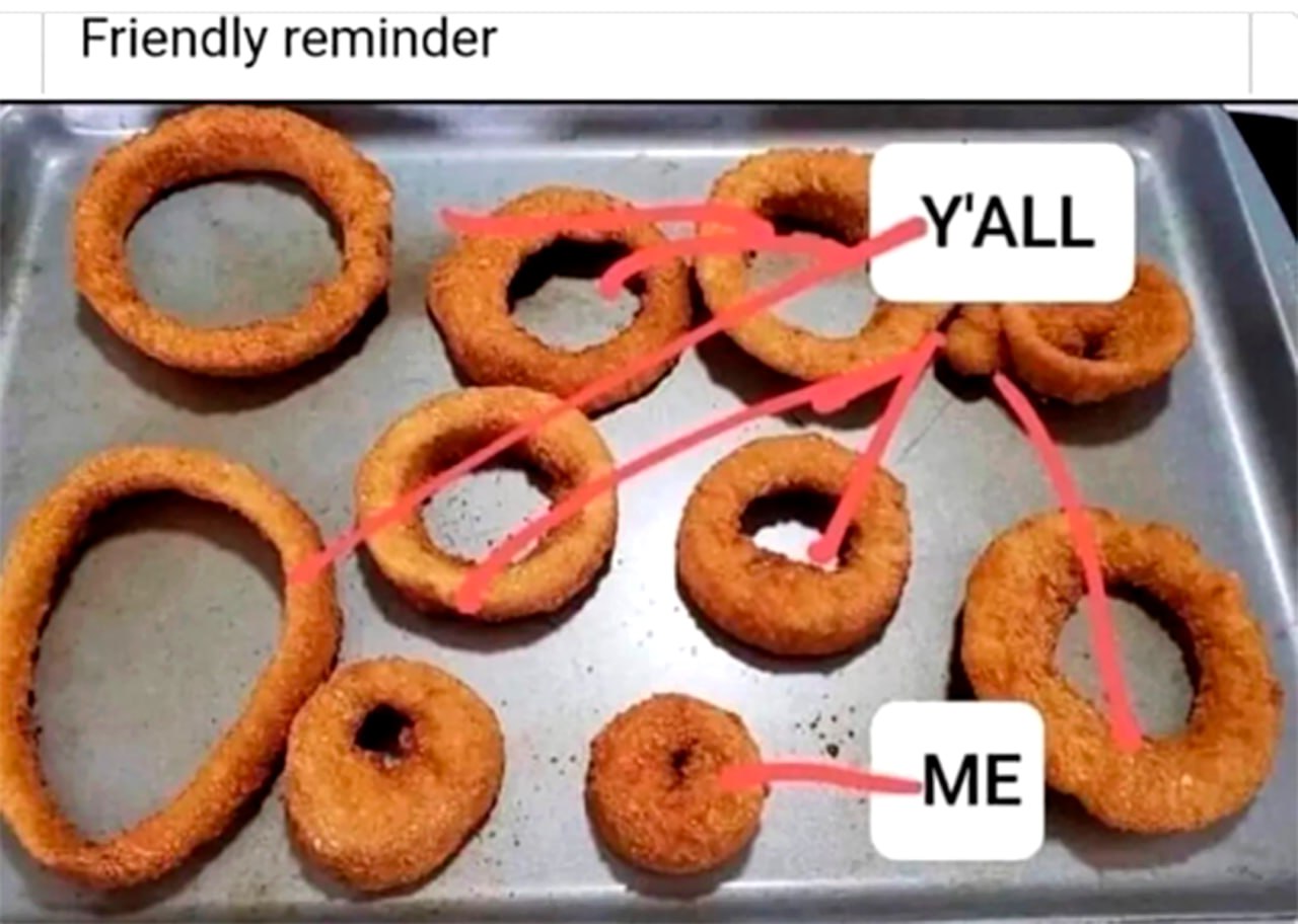 Friendly reminder Y'all vs Me На листе для выпечки лежат луковые кольца разного размера: над самыми большими написано «Y'ALL», а над самым маленьким – «ME»