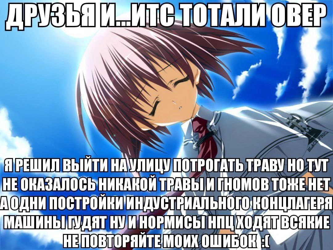 Друзья и... итс тотали овер Аниме-девушка и надпись "Друзья и... итс тотали овер. Я решил выйти на улицу потрогать траву но тут не оказалось никакой травы и гномов тоже нет а одни постройки индустриального концлагеря машины гудят ну и нормисы нпц ходят всякие не повторяйте моих ошибок :("