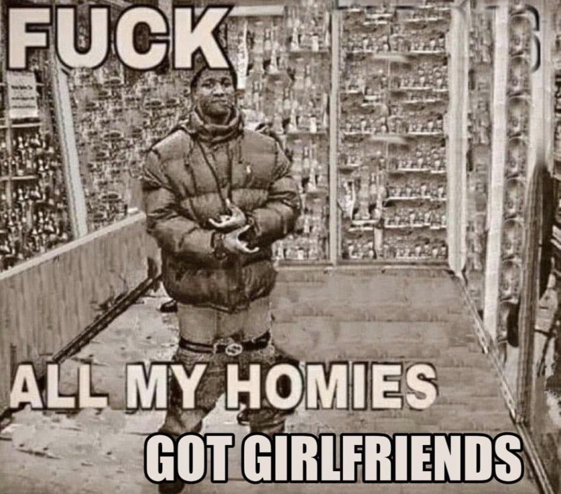 Fuck all my homies got girlfriends Мем про то, как все друзья нашли девушек, а ты остался один