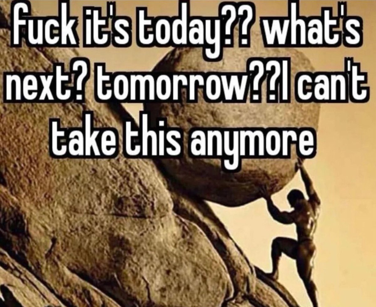 Fuck it’s today?? What’s next? Tomorrow?? I can’t take this anymore Мем с Сизифом и фразой «FUCK IT’S TODAY?? WHAT’S NEXT? TOMORROW?? I CAN’T TAKE THIS ANYMORE»