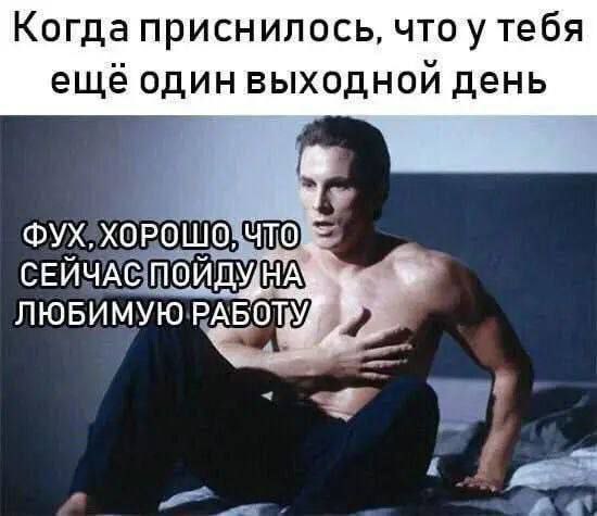 Фух, хорошо, что сейчас пойду на любимую работу Мужчина облегченно выдыхает со словами «Фух, хорошо, что сейчас пойду на любимую работу», после того как ему приснилось, что у него был еще один выходной