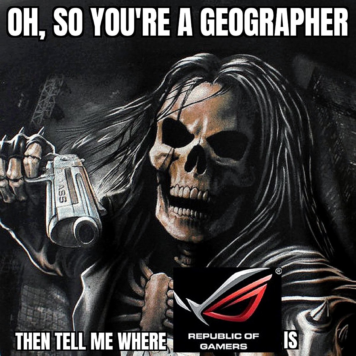 OH, SO YOU’RE A GEOGRAPHER. THEN TELL ME WHERE REPUBLIC OF GAMERS IS Мем с изображением скелета или Смерти, который держит пистолет и задаёт вопрос "OH, SO YOU’RE A GEOGRAPHER. THEN TELL ME WHERE REPUBLIC OF GAMERS IS"
