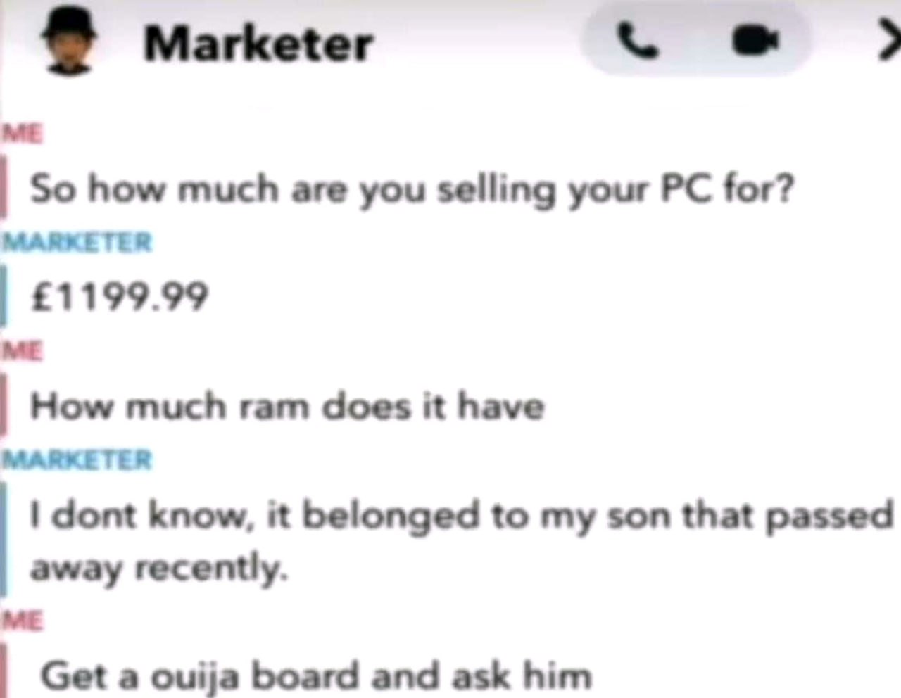 Get a ouija board and ask him Переписка, где пользователь предлагает "Marketer" использовать доску Уиджи, чтобы узнать характеристики компьютера, принадлежавшего умершему сыну.