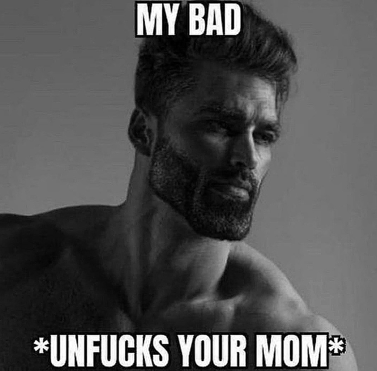 Гигачад My bad unfucks your mom Мем с гигачадом, который говорит «My bad» и «Unfucks your mom»