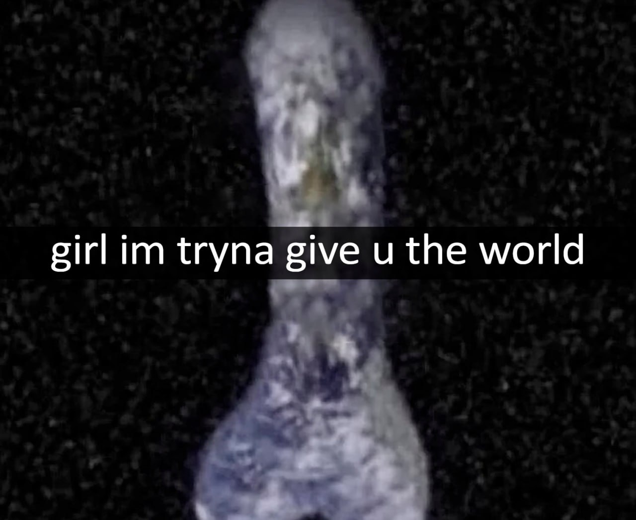 Girl im tryna give u the world Девушка, я пытаюсь дать тебе мир мем