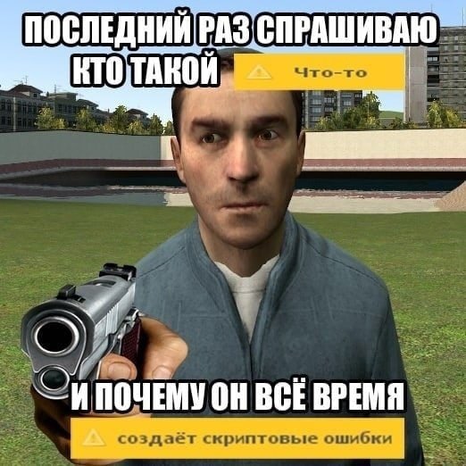 Последний раз спрашиваю кто такой что-то Мужчина из Gmod с пистолетом, спрашивающий кто такой "что-то" и почему он "создаёт скриптовые ошибки"