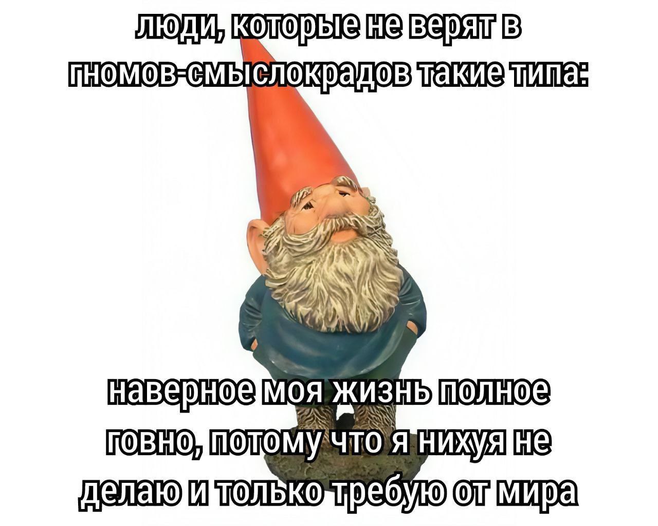 Люди, которые не верят в гномов-смыслокрадов, такие типа: наверное, моя жизнь полное говно, потому что я нихуя не делаю и только требую от мира