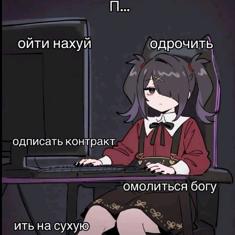 Аниме-девушка за компьютером, вокруг которой написаны варианты действий с обрезанными словами: «П...», «ойти нахуй», «одрочить», «одписать контракт», «омолиться богу», «ить на сухую».