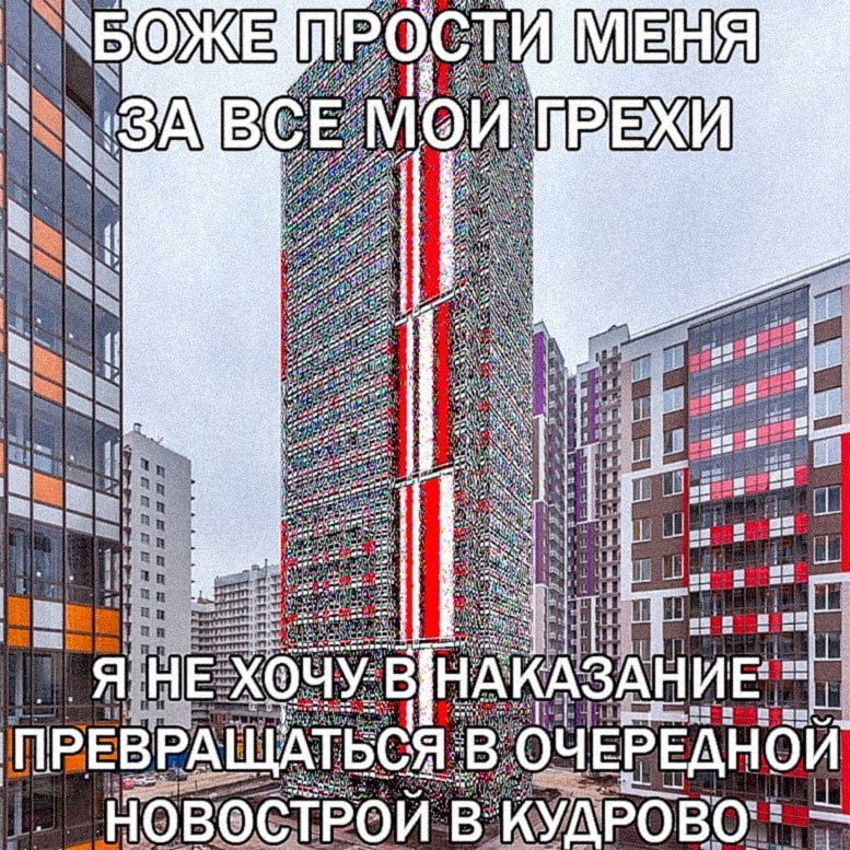 Боже прости меня за все мои грехи, я не хочу превращаться в новострой в Кудрово Мем с текстом «Боже прости меня за все мои грехи. Я не хочу в наказание превращаться в очередной новострой в Кудрово», изображающий молитву, чтобы не стать многоэтажным домом в Кудрово.