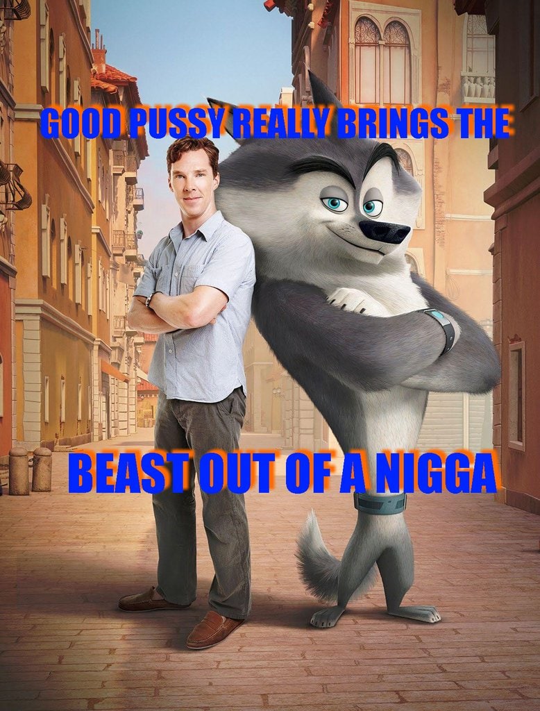 Good pussy really brings the beast out of a nigga Бенедикт Камбербэтч и Агент Секретной службы анимационного фильма «Мадагаскар» на фоне городского пейзажа, с надписью «Хорошая киска действительно выявляет зверя из ниггера».
