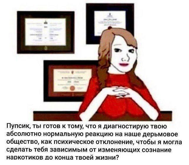 Готов ли ты к этому, пупсик Пупсик, ты готов к тому, что я диагностирую твою абсолютно нормальную реакцию на наше дерьмовое общество, как психическое отклонение, чтобы я могла сделать тебя зависимым от изменяющих сознание наркотиков до конца твоей жизни?