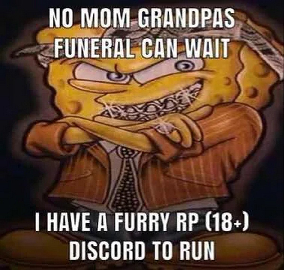 Grandpas funeral can wait Надменный Спанч Боб, одетый в костюм с галстуком, бриллиантовую решетку на зубах и бандану, с текстом «No mom grandpas funeral can wait. I have a furry RP (18+) Discord to run»