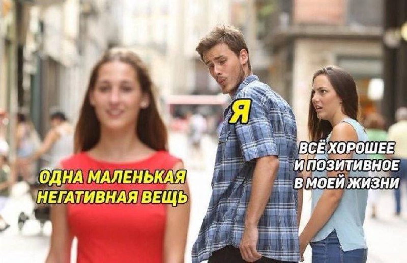 Парень оглядывается на негативную вещь Мем с парнем, который оглядывается на "одну маленькую негативную вещь", игнорируя "всё хорошее и позитивное в моей жизни"