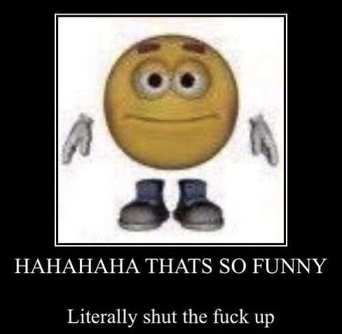 Hahahaha thats so funny literally shut the fuck up Мем с желтым эмодзи с руками и ногами и подписями Hahahaha thats so funny и Literally shut the fuck up.