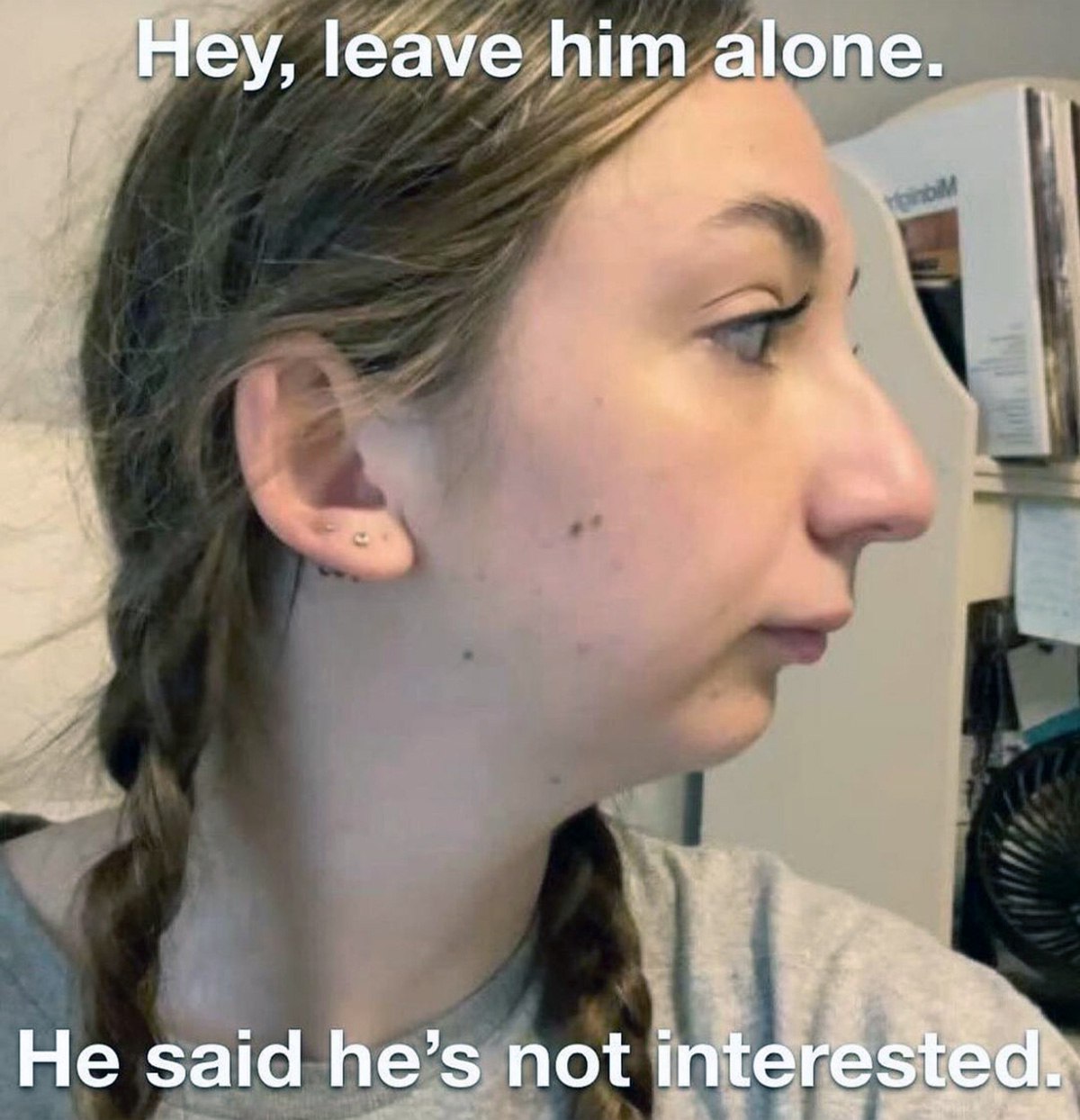 Hey, leave him alone Девушка с косами смотрит в сторону и говорит «Hey, leave him alone. He said he’s not interested»