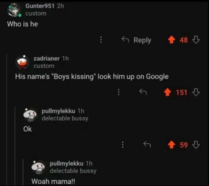 His name's "Boys kissing" look him up on Google Скриншот переписки на Reddit, где один пользователь рекомендует другому поискать «целующихся мальчиков» в Google, а тот удивленно отвечает «Вау, мама!»