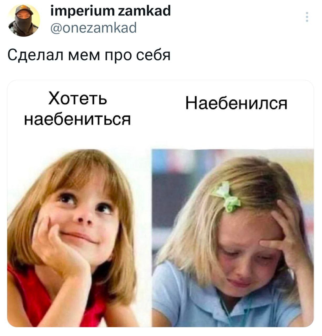 Хочу наебениться наебенился Мем про ребенка, который сначала мечтает наебениться, а потом плачет, потому что уже наебенился.