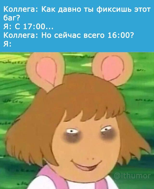 Как давно ты фиксишь этот баг Персонаж из мультфильма Артур с безумным взглядом и тёмными кругами под глазами. В верхней части картинки диалог: Коллега: Как давно ты фиксишь этот баг? Я: С 17:00… Коллега: Но сейчас всего 16:00? Я: