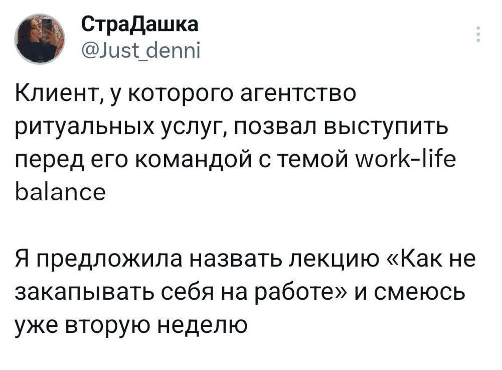 Как не закапывать себя на работе Мем, где девушка по имени СтраДашка рассказала, как клиент с агентством ритуальных услуг позвал её выступить перед его командой с темой work-life balance, а она предложила назвать лекцию «Как не закапывать себя на работе» и смеётся с этого уже вторую неделю.