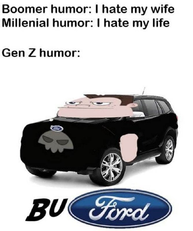 Мем про юмор разных поколений, Boomer humor, Millenial humor, Gen Z humor Мем про юмор разных поколений: бумеров, миллениалов и зумеров. Сверху на картинке написано: Boomer humor: I hate my wife, Millenial humor: I hate my life, Gen Z humor:, а внизу изображен черный автомобиль Ford, у которого вместо капота голова персонажа из мультфильма "Финес и Ферб", а вместо логотипа написано BU Ford.